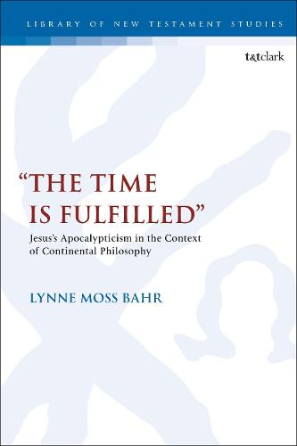 The Time Is Fulfilled: Jesus's Apocalypticism in the Context of Continental Philosophy (The Library of New Testament Studies)