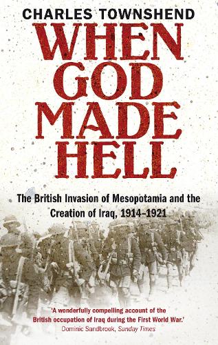 When God Made Hell: The British Invasion of Mesopotamia and the Creation of Iraq, 1914-1921
