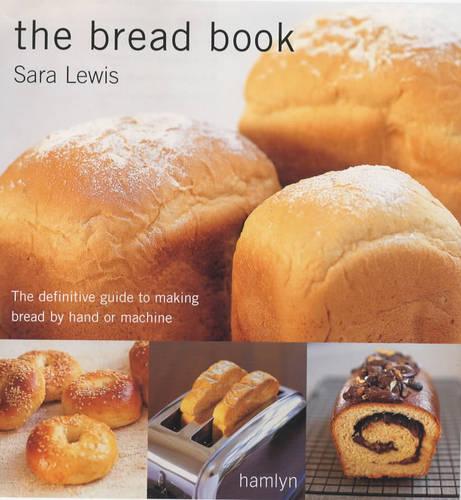 The Bread Book: The Definitive Guide to Making Bread by Hand or Machine