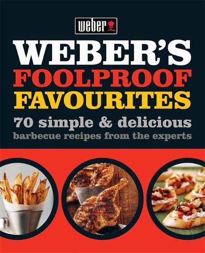 Weber's Foolproof Favourites: 70 simple &amp; delicious barbecue recipes from the experts