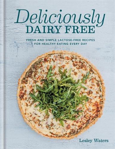 Deliciously Dairy Free: Fresh & simple lactose-free recipes for healthy eating every day