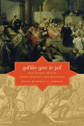 Galileo Goes to Jail and Other Myths about Science and Religion