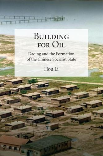Building for Oil: Daqing and the Formation of the Chinese Socialist State (Harvard-Yenching Institute Monograph Series)