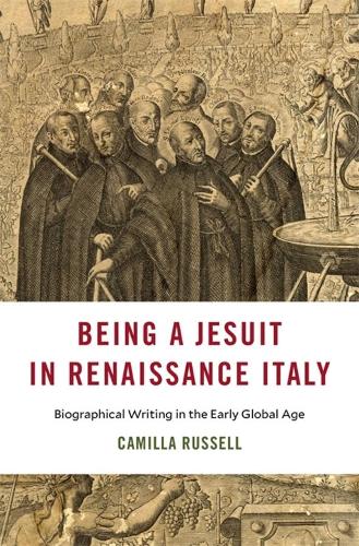 Being a Jesuit in Renaissance Italy: Biographical Writing in the Early Global Age (I Tatti Studies in Italian Renaissance History)