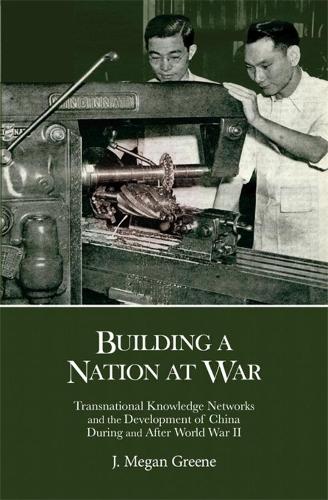 Building a Nation at War: Transnational Knowledge Networks and the Development of China during and after World War II (Harvard East Asian Monographs)