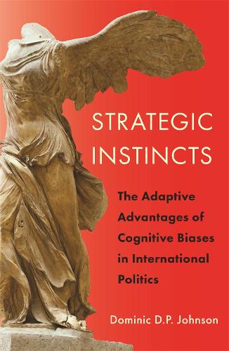 Strategic Instincts: The Adaptive Advantages of Cognitive Biases in International Politics: 172 (Princeton Studies in International History and Politics)