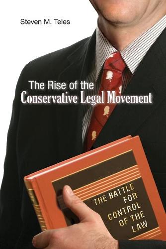The Rise of the Conservative Legal Movement: The Battle for Control of the Law (Princeton Studies in American Politics: Historical, International, and Comparative Perspectives)