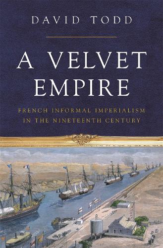 A Velvet Empire: French Informal Imperialism in the Nineteenth Century (Histories of Economic Life, 29) (Histories of Economic Life, 12)