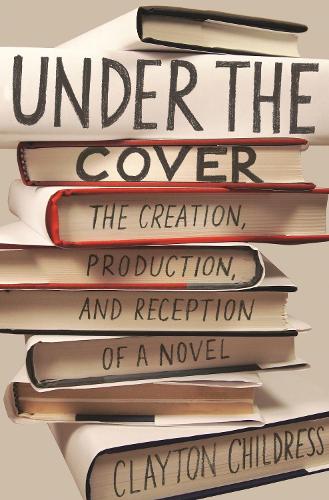 Under the Cover: The Creation, Production, and Reception of a Novel (Princeton Studies in Cultural Sociology)