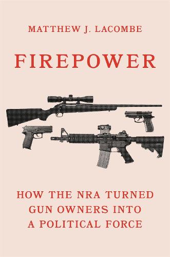 Firepower: How the NRA Turned Gun Owners into a Political Force: 180 (Princeton Studies in American Politics: Historical, International, and Comparative Perspectives, 180)