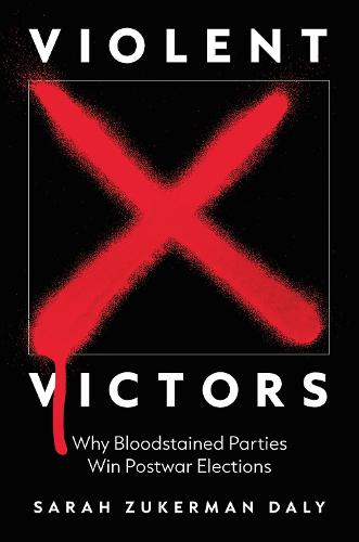 Violent Victors: Why Bloodstained Parties Win Postwar Elections: 194 (Princeton Studies in International History and Politics, 194)