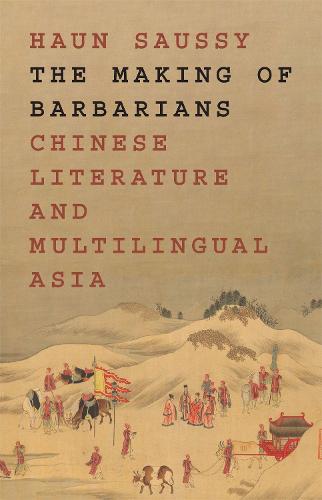 The Making of Barbarians: Chinese Literature and Multilingual Asia: 48 (Translation/Transnation, 49)