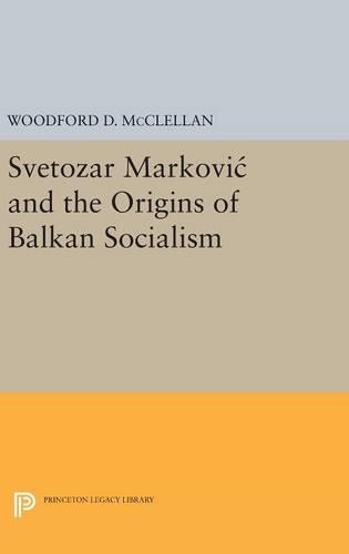 Svetozar Markovic and the Origins of Balkan Socialism (Princeton Legacy Library)
