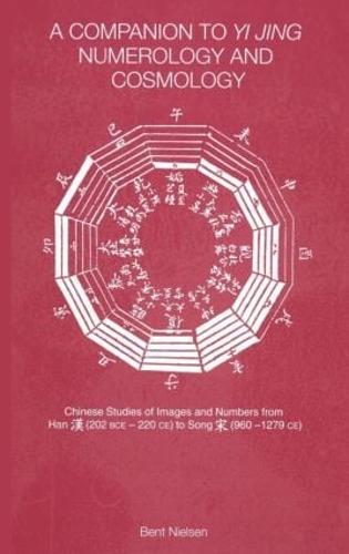 A Companion to Yi jing Numerology and Cosmology: Chinese Studies of Images and Numbers from Han (202 BCE-220 BCE) to Song (960-1279 CE)