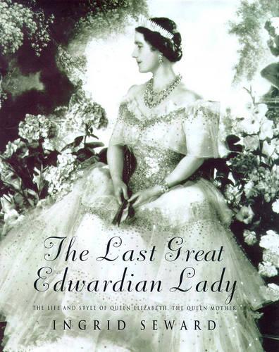 The Last Great Edwardian Lady: The Life and Style of Queen Elizabeth The Queen Mother
