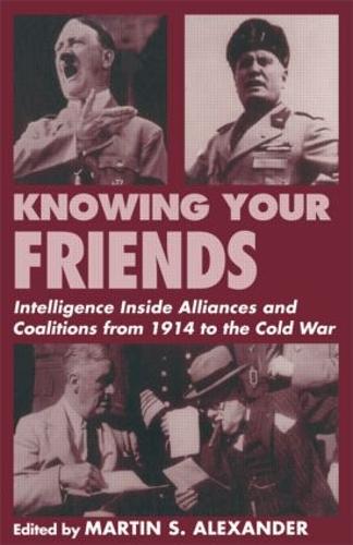 Knowing Your Friends: Intelligence Inside Alliances and Coalitions from 1914 to the Cold War (Studies in Intelligence)