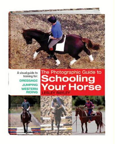 The Photographic Guide to Schooling Your Horse: A Visual Guide to Training for Dressage, Jumping and Western Riding
