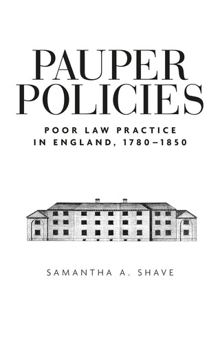 Pauper Policies: Poor Law Practice in England, 1780-1850
