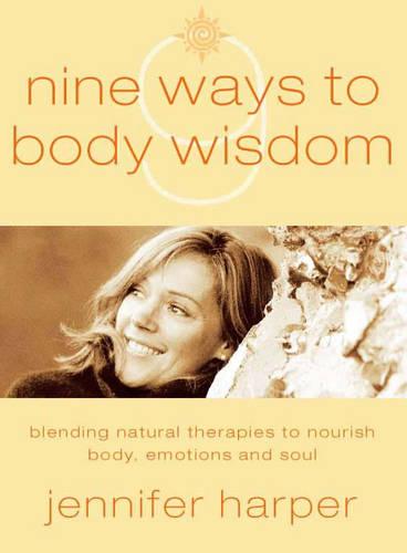 Nine Ways to Body Wisdom: Blending Natural Therapies to Nourish the Body, Emotions and Soul