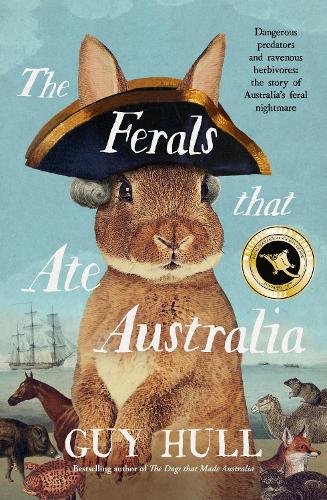 The Ferals that Ate Australia: Dangerous predators and ravenous herbivores: the story of Australia's feral nightmare: From the bestselling author of The Dogs that Made Australia