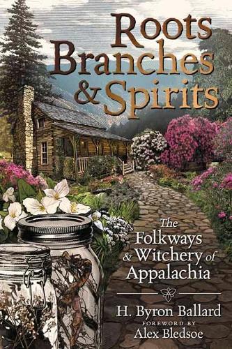 Roots, Branches and Spirits: The Folkways and Witchery of Appalachia: The Folkways & Witchery of Appalachia