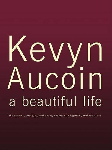 Kevyn Aucoin: A Beautiful Life - The Success, Struggles and Beauty Secrets of a Legendary Makeup Artist