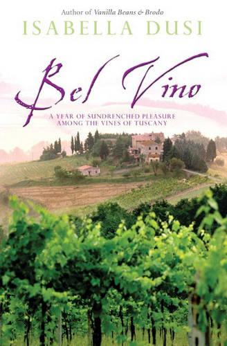 Bel Vino: A Year of Sundrenched Pleasure Among the Vines of Tuscany