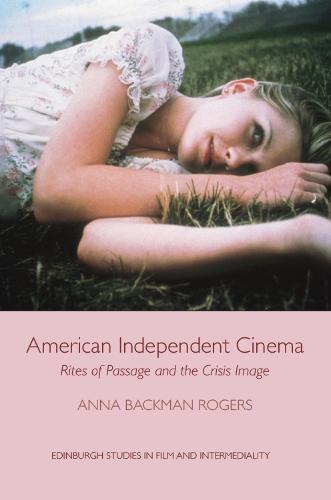 American Independent Cinema: Rites of Passage and the Crisis Image (Edinburgh Studies in Film)