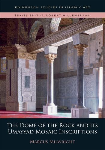 The Dome of the Rock and its Umayyad Mosaic Inscriptions (Edinburgh Studies in Islamic Art)