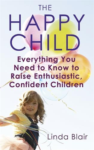 The Happy Child: Everything you need to know to raise enthusiastic, confident children