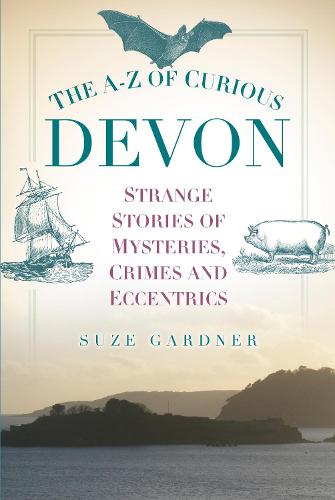The A-Z of Curious Devon: Strange Stories of Mysteries, Crimes and Eccentrics