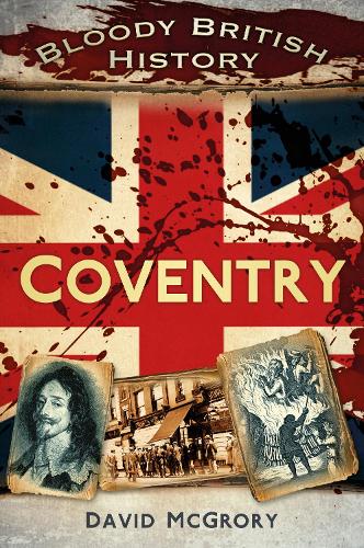 Bloody British History: Coventry (Bloody History)