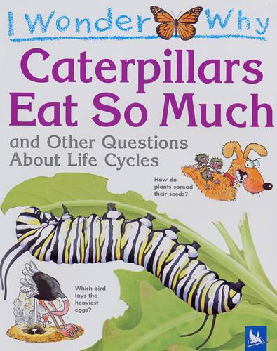 I Wonder Why Caterpillars Eat So Much and Other Questions About Life Cycles
