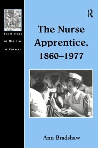 The Nurse Apprentice, 1860–1977 (The History of Medicine in Context)