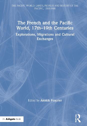 The French and the Pacific World, 17th–19th Centuries: Explorations, Migrations and Cultural Exchanges (The Pacific World: Lands, Peoples and History of the Pacific, 1500-1900)