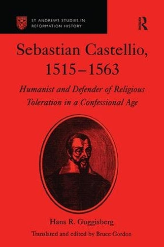 Sebastian Castellio, 1515-1563: Humanist and Defender of Religious Toleration in a Confessional Age (St Andrews Studies in Reformation History)