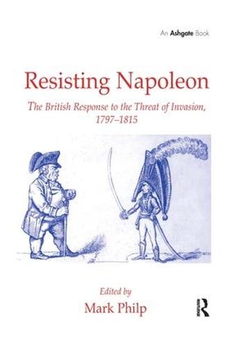 Resisting Napoleon: The British Response to the Threat of Invasion, 1797�1815