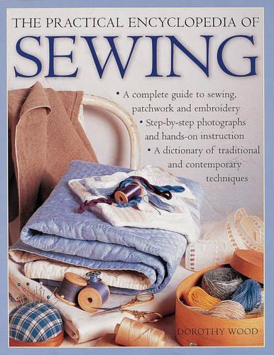 The Practical Encyclopedia of Sewing: A Complete Guide to Sewing, Patchwork and Embroidery