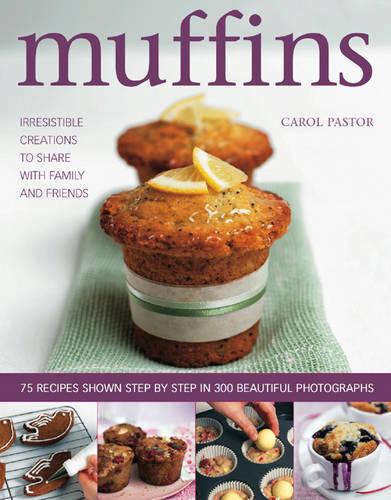 Muffins: Irresistible Sweet and Savoury Creations for Every Day and for Sharing with Family and Friends