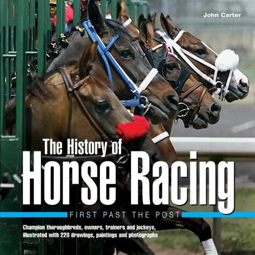 The History of Horse Racing: First Past the Post: Champion Thoroughbreds, Owners, Trainers and Jockeys, Illustrated with 220 Drawings, Paintings and Photographs