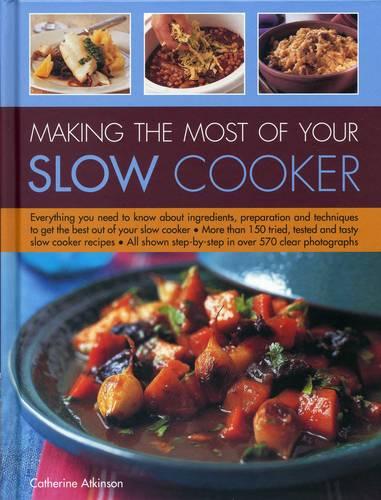 Making the Most of Your Slow Cooker: Everything You Need to Know Bout the Ingredients, Preparation and Techniques to Get the Best Out of Your Slow ... to Get the Best Out of Your Slow Cooker