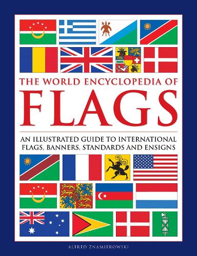 Flags, the World Encyclopedia of: An illustrated guide to international flags, banners, standards and ensigns