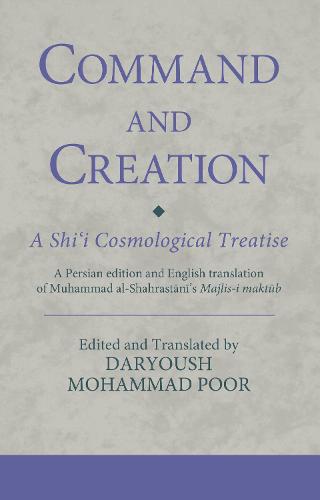 Command and Creation: A Shi‘i Cosmological Treatise: A Persian edition and English translation of Muhammad al-Shahrastani’s Majlis-i maktub (Ismaili Texts and Translations)