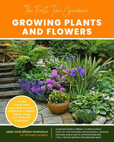 The First-Time Gardener: Growing Plants and Flowers: All the know-how you need to plant and tend outdoor areas using eco-friendly methods (2) (The First-Time Gardener's Guides)