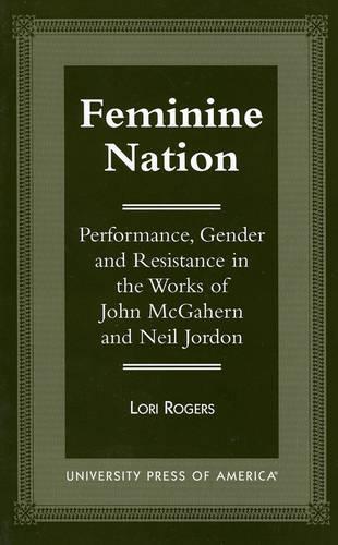 Feminine Nation: Performance, Gender and Resistance in the Works of John Mcgahern and Neil Jordan