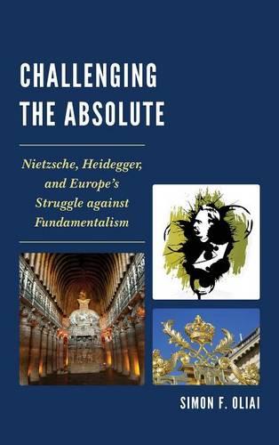 Challenging the Absolute: Nietzsche, Heidegger, and Europe S Struggle Against Fundamentalism