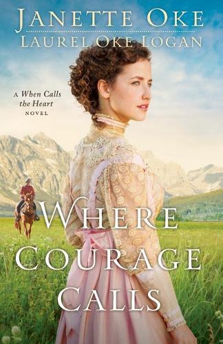 Where Courage Calls: A When Calls The Heart Novel: Volume 1 (Return to the Canadian West)