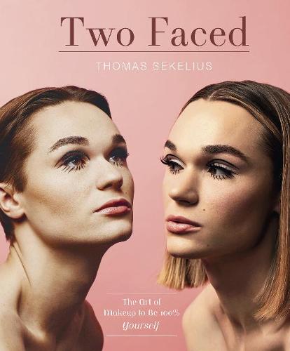 Two Faced: The Art of Using Makeup to Be 100% Yourself: The Art of Makeup to Be 100% Yourself