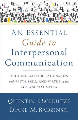 An Essential Guide to Interpersonal Communication: Building Great Relationships with Faith, Skill, and Virtue in the Age of Social Media