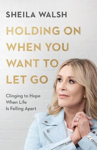 Holding On When You Want to Let Go: Clinging to Hope When Life Is Falling Apart